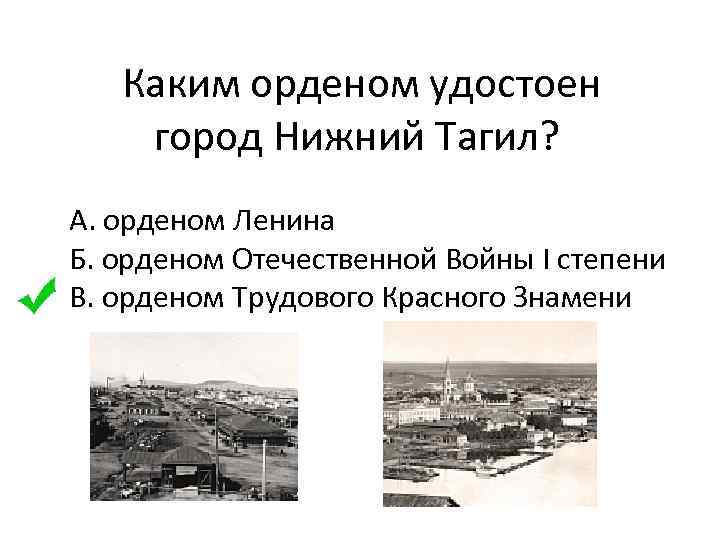  Каким орденом удостоен город Нижний Тагил? А. орденом Ленина Б. орденом Отечественной Войны