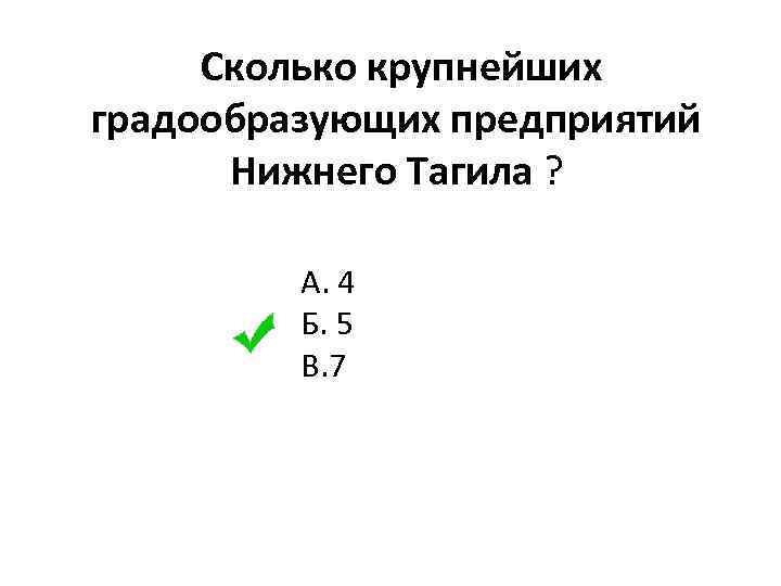  Сколько крупнейших градообразующих предприятий Нижнего Тагила ? А. 4 Б. 5 В. 7