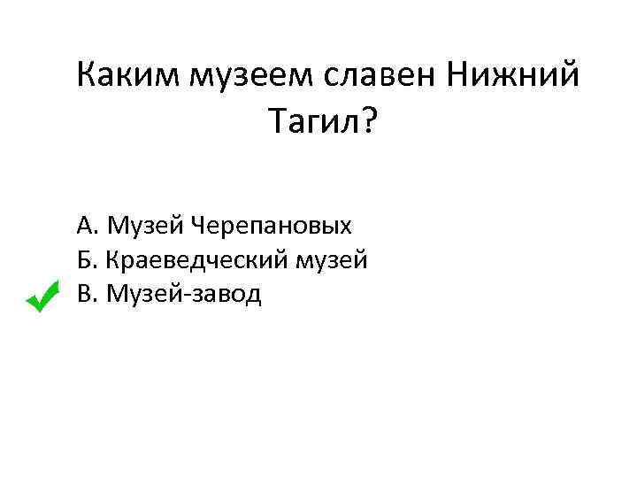  Каким музеем славен Нижний Тагил? А. Музей Черепановых Б. Краеведческий музей В. Музей-завод