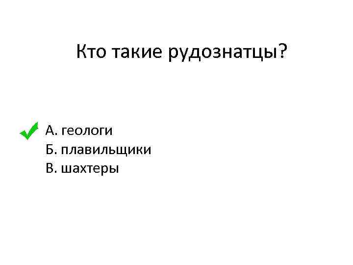  Кто такие рудознатцы? А. геологи Б. плавильщики В. шахтеры 