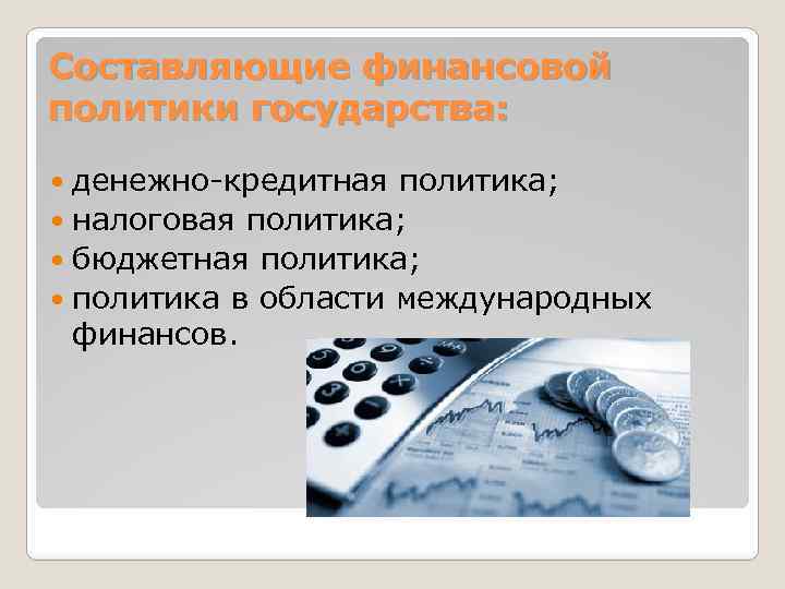 Составляющие финансовой политики государства: денежно-кредитная политика; налоговая политика; бюджетная политика; политика в области международных