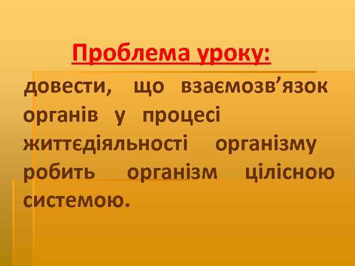 Проблема уроку: довести, що взаємозв’язок органів у процесі життєдіяльності організму робить організм цілісною системою.
