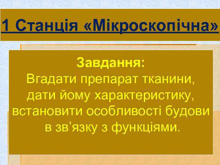 1 Станція «Мікроскопічна» Завдання: Вгадати препарат тканини, дати йому характеристику, встановити особливості будови в