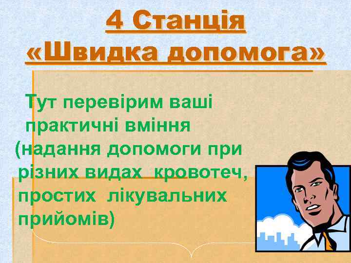 4 Станція «Швидка допомога» Тут перевірим ваші практичні вміння (надання допомоги при різних видах