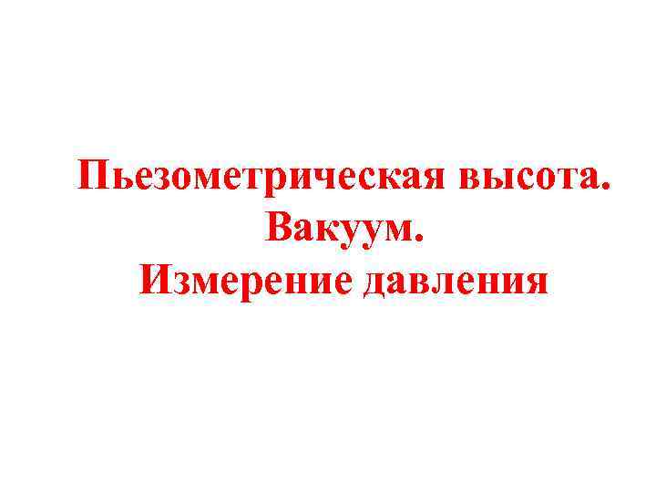 Пьезометрическая высота. Вакуум. Измерение давления 