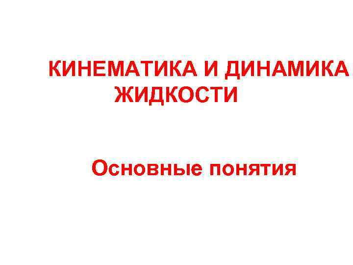 КИНЕМАТИКА И ДИНАМИКА ЖИДКОСТИ Основные понятия 