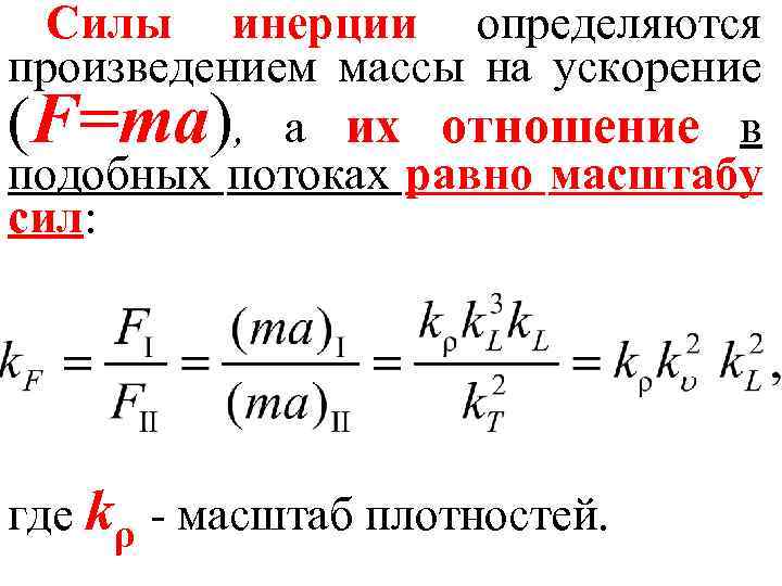 Силы инерции определяются произведением массы на ускорение (F=та), а их отношение в подобных потоках