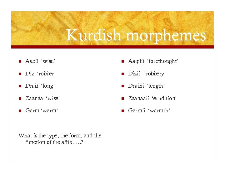 Kurdish morphemes n Aaqil ‘wise’ n Aaqilii ‘forethought’ n Diz ‘robber’ n Dizii ‘robbery’