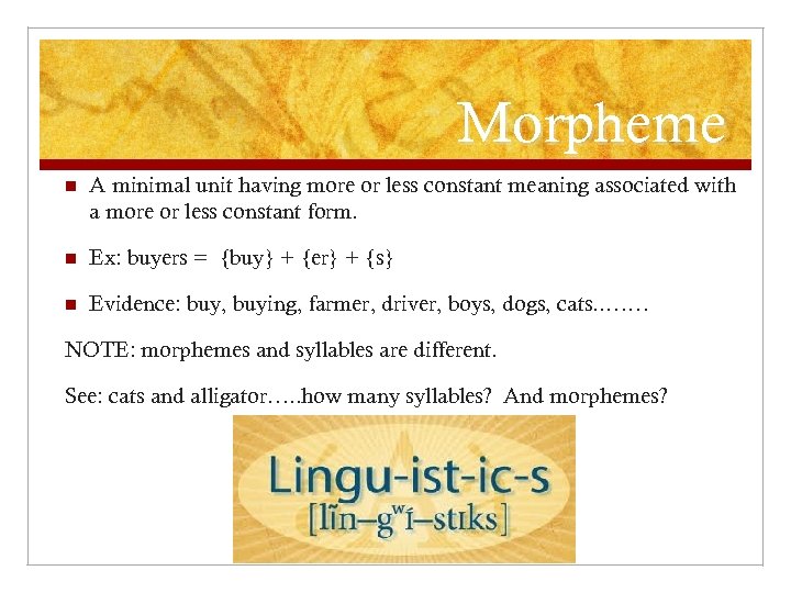 Morpheme n A minimal unit having more or less constant meaning associated with a