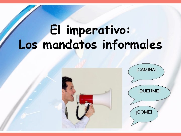 El imperativo: Los mandatos informales ¡CAMINA! ¡DUERME! ¡COME! 