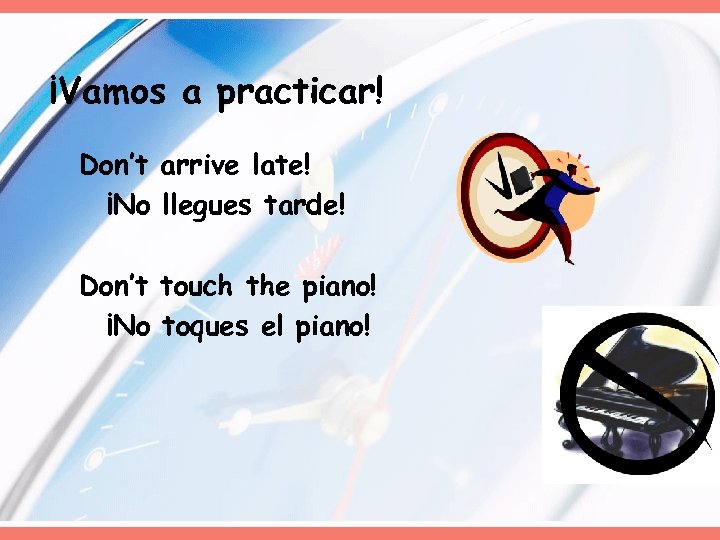 ¡Vamos a practicar! Don’t arrive late! ¡No llegues tarde! Don’t touch the piano! ¡No