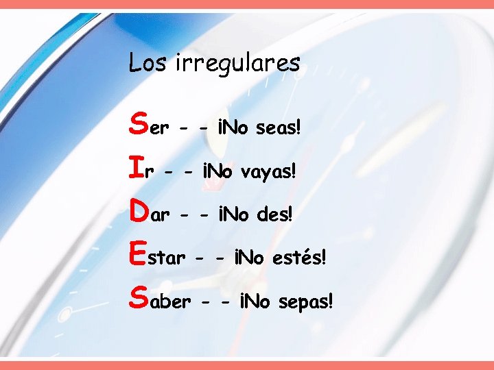 Los irregulares Ser - - ¡No seas! Ir - - ¡No vayas! Dar -