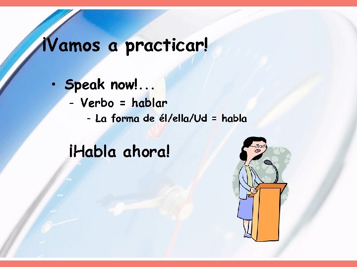 ¡Vamos a practicar! • Speak now!. . . - Verbo = hablar - La