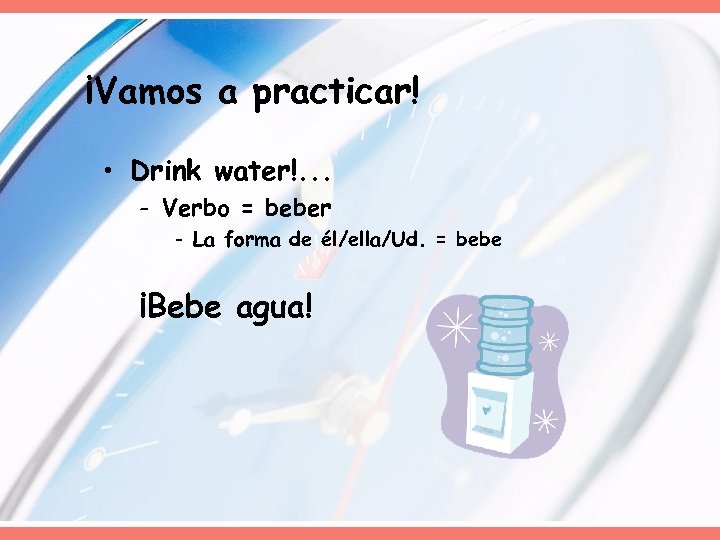 ¡Vamos a practicar! • Drink water!. . . - Verbo = beber - La