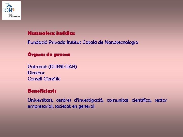 Naturalesa jurídica Fundació Privada Institut Català de Nanotecnologia Òrgans de govern Patronat (DURSI-UAB) Director