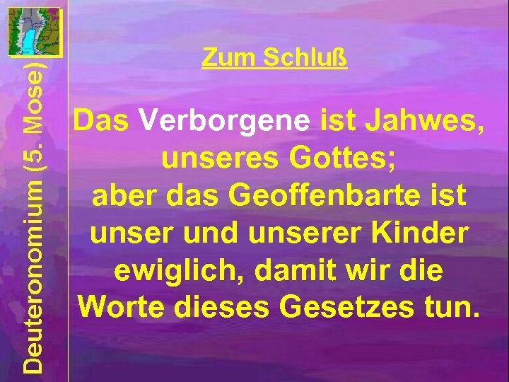 Zum Schluß Das Verborgene ist Jahwes, unseres Gottes; aber das Geoffenbarte ist unser und
