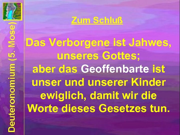 Zum Schluß Das Verborgene ist Jahwes, unseres Gottes; aber das Geoffenbarte ist unser und