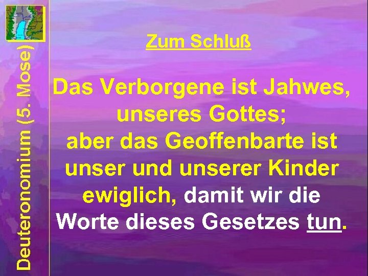 Zum Schluß Das Verborgene ist Jahwes, unseres Gottes; aber das Geoffenbarte ist unser und