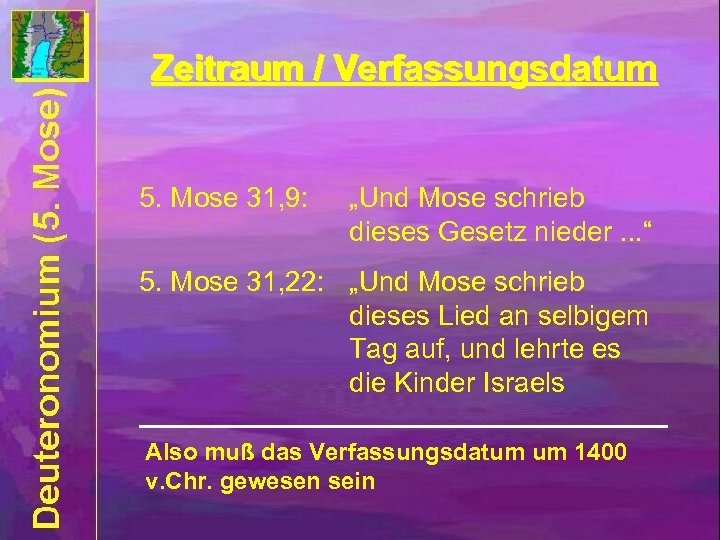 Zeitraum / Verfassungsdatum 5. Mose 31, 9: „Und Mose schrieb dieses Gesetz nieder. .