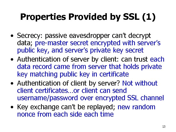 Properties Provided by SSL (1) • Secrecy: passive eavesdropper can’t decrypt data; pre-master secret