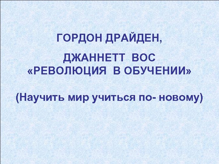 ГОРДОН ДРАЙДЕН, ДЖАННЕТТ ВОС «РЕВОЛЮЦИЯ В ОБУЧЕНИИ» (Научить мир учиться по- новому) 