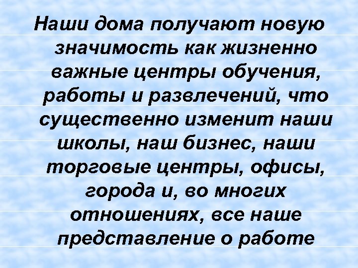 Наши дома получают новую значимость как жизненно важные центры обучения, работы и развлечений, что