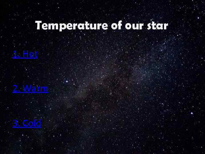 Temperature of our star 1. Hot 2. Warm 3. Cold 