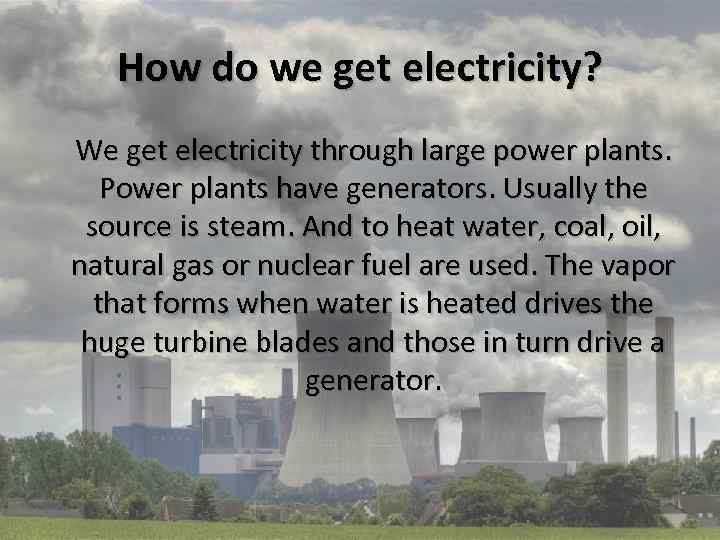How do we get electricity? We get electricity through large power plants. Power plants