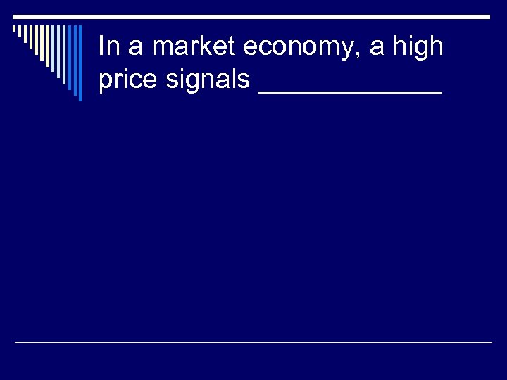 In a market economy, a high price signals ______ 