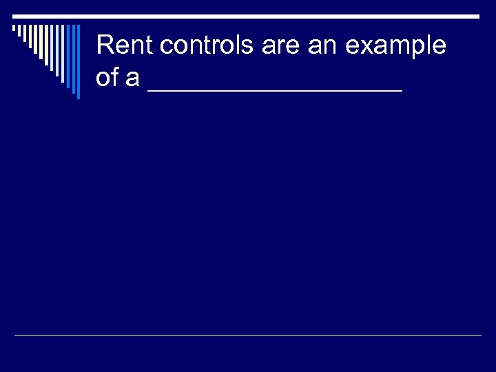 Rent controls are an example of a _________ 