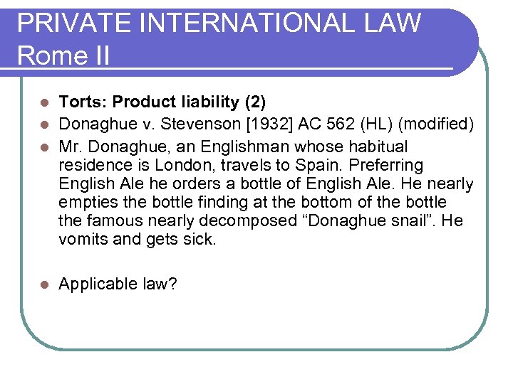 PRIVATE INTERNATIONAL LAW Rome II Torts: Product liability (2) l Donaghue v. Stevenson [1932]