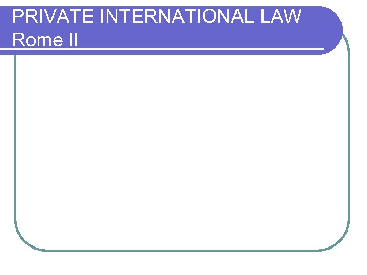 PRIVATE INTERNATIONAL LAW Rome II 