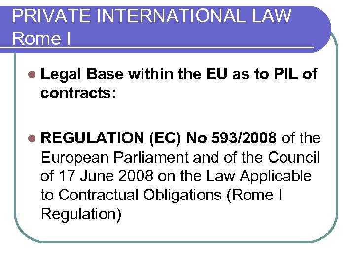 PRIVATE INTERNATIONAL LAW Rome I l Legal Base within the EU as to PIL