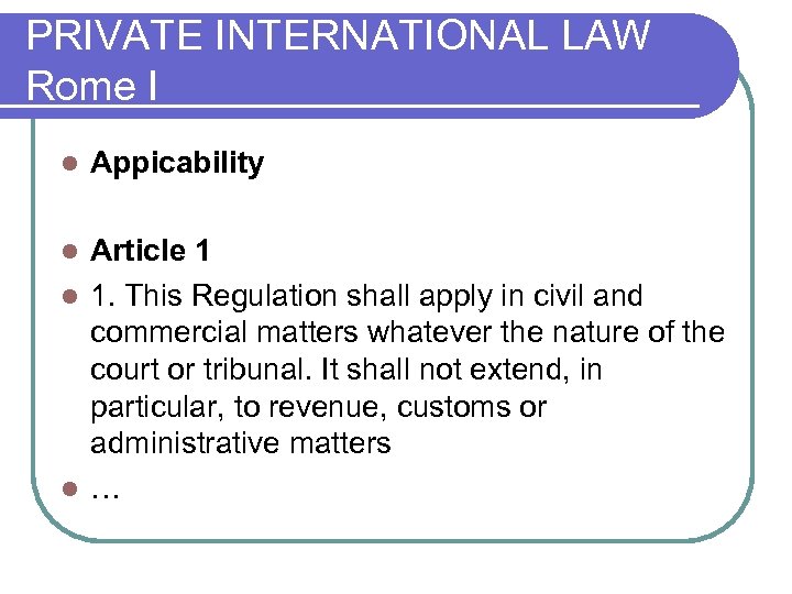 PRIVATE INTERNATIONAL LAW Rome I l Appicability Article 1 l 1. This Regulation shall