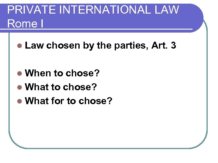 PRIVATE INTERNATIONAL LAW Rome I l Law chosen by the parties, Art. 3 l