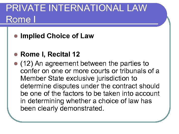 PRIVATE INTERNATIONAL LAW Rome I l Implied Choice of Law Rome I, Recital 12