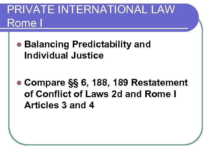 PRIVATE INTERNATIONAL LAW Rome I l Balancing Predictability and Individual Justice l Compare §§