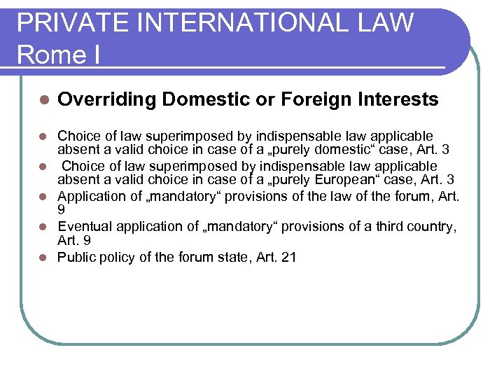 PRIVATE INTERNATIONAL LAW Rome I l Overriding Domestic or Foreign Interests l Choice of