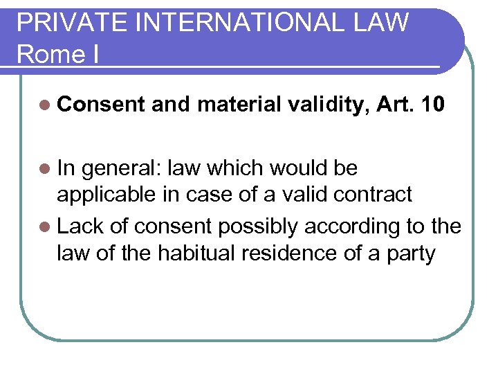 PRIVATE INTERNATIONAL LAW Rome I l Consent and material validity, Art. 10 l In