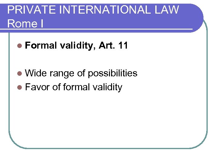 PRIVATE INTERNATIONAL LAW Rome I l Formal validity, Art. 11 l Wide range of