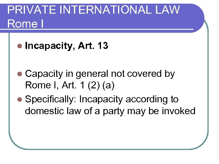 PRIVATE INTERNATIONAL LAW Rome I l Incapacity, Art. 13 l Capacity in general not