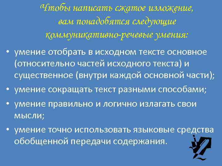 Чтобы написать сжатое изложение, вам понадобятся следующие коммуникативно-речевые умения: • умение отобрать в исходном