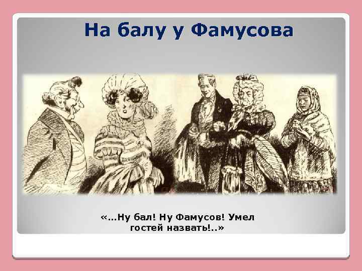 На балу у Фамусова «…Ну бал! Ну Фамусов! Умел гостей назвать!. . » 