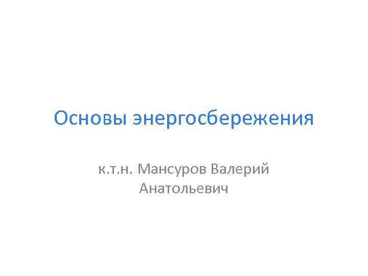 Основы энергосбережения к. т. н. Мансуров Валерий Анатольевич 