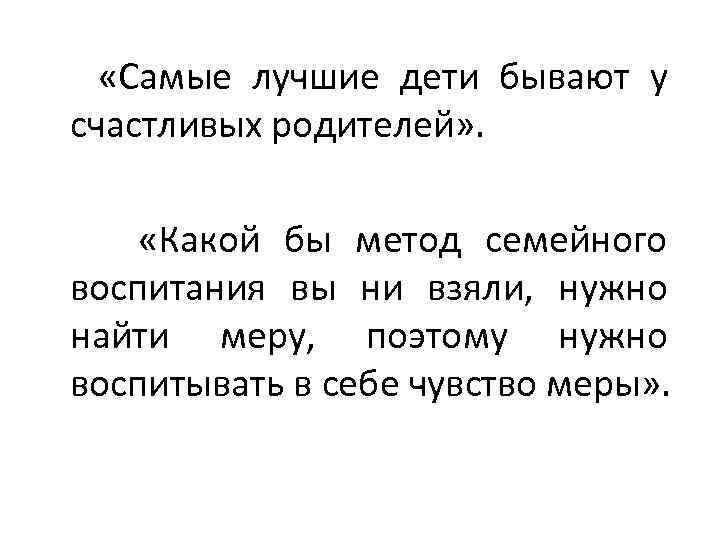  «Самые лучшие дети бывают у счастливых родителей» . «Какой бы метод семейного воспитания