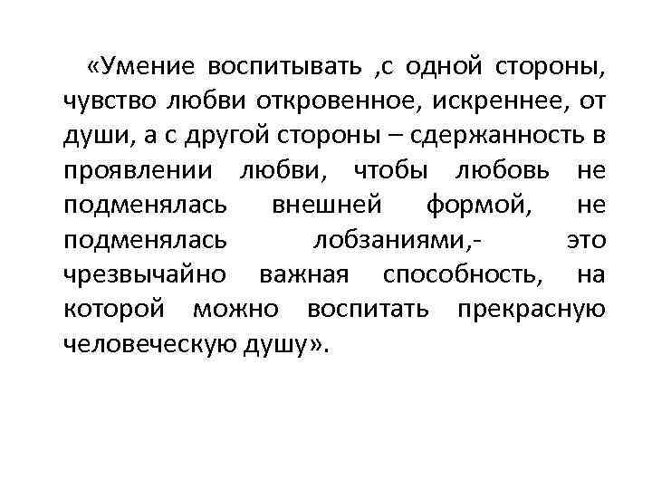  «Умение воспитывать , с одной стороны, чувство любви откровенное, искреннее, от души, а