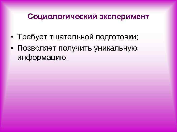 Социологический эксперимент • Требует тщательной подготовки; • Позволяет получить уникальную информацию. 