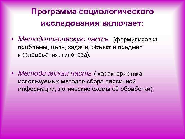 Программа социологического исследования включает: • Методологическую часть (формулировка проблемы, цель, задачи, объект и предмет
