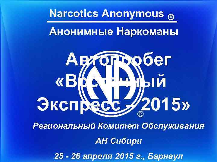 Narcotics Anonymous R Анонимные Наркоманы Автопробег «Восточный Экспресс – 2015» Региональный Комитет Обслуживания АН