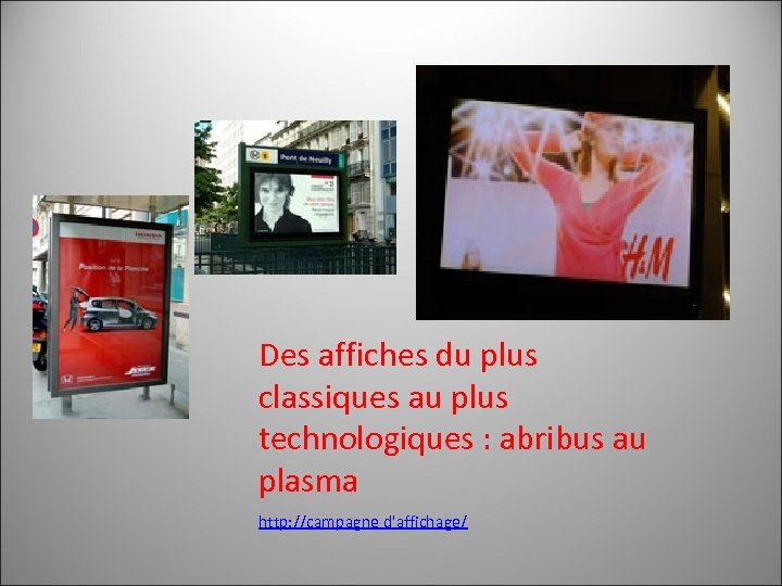 Des affiches du plus classiques au plus technologiques : abribus au plasma http: //campagne